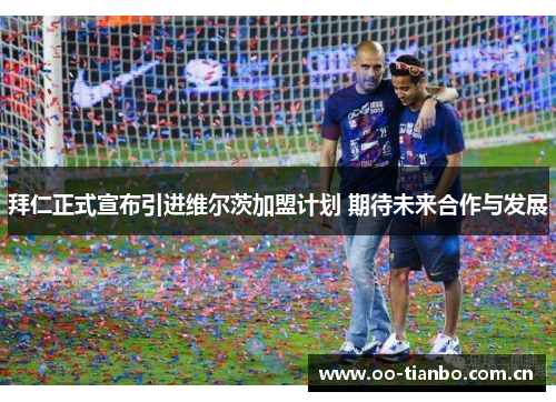 拜仁正式宣布引进维尔茨加盟计划 期待未来合作与发展