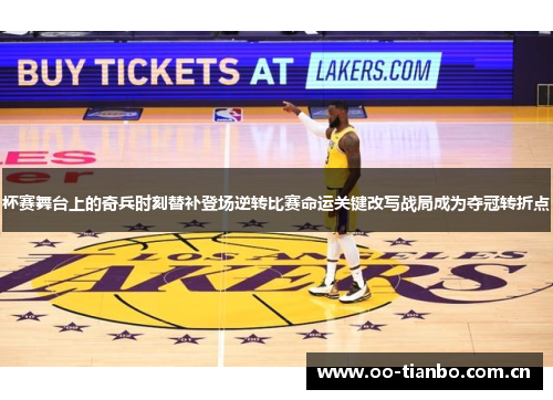 杯赛舞台上的奇兵时刻替补登场逆转比赛命运关键改写战局成为夺冠转折点