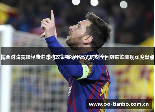 梅西对阵曼联经典进球助攻集锦德甲高光时刻全回顾巅峰表现深度盘点